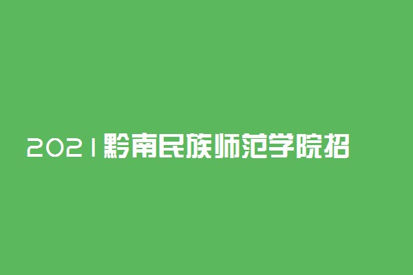 2021黔南民族师范学院招生计划 各省招生人数是多少