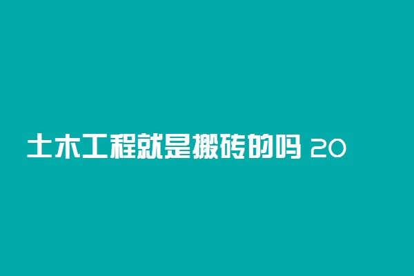 土木工程就是搬砖的吗 2021前景怎么样