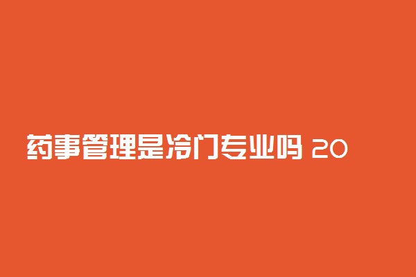 药事管理是冷门专业吗 2021就业方向有哪些