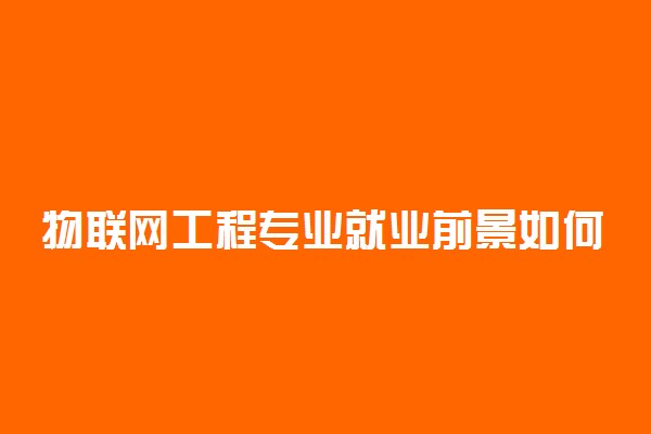 物联网工程专业就业前景如何 好找工作吗