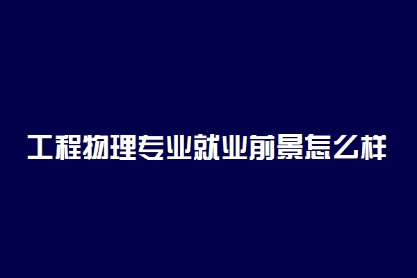 工程物理专业就业前景怎么样 好就业吗