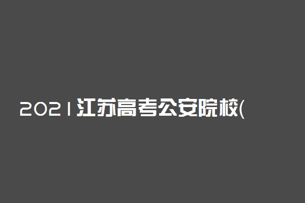 2021江苏高考公安院校（专业）招生的要求