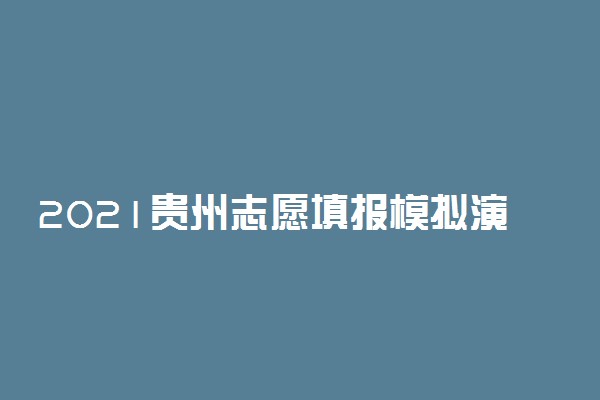 2021贵州志愿填报模拟演练时间 需要注意什么