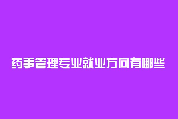 药事管理专业就业方向有哪些 前景好吗