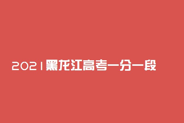 2021黑龙江高考一分一段表 体育文科理科成绩排名【已公布】
