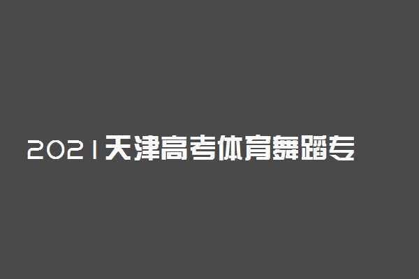 2021天津高考体育舞蹈专业一分一段表