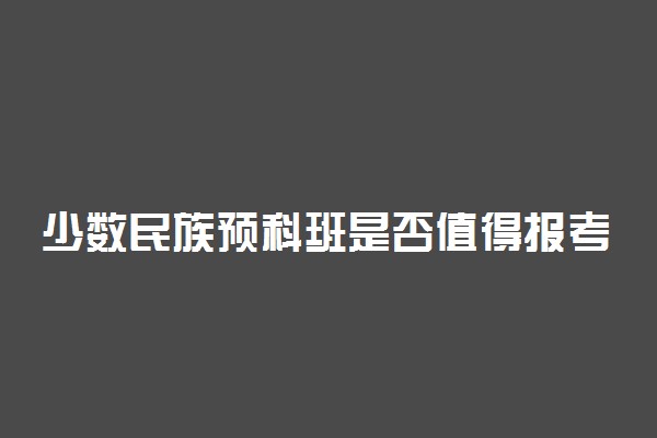 少数民族预科班是否值得报考 要不要报