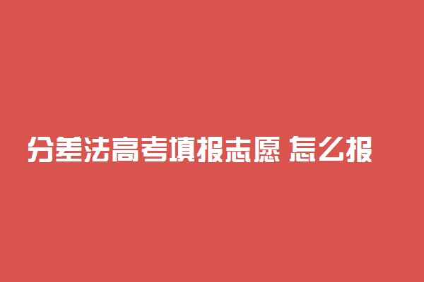 分差法高考填报志愿 怎么报志愿