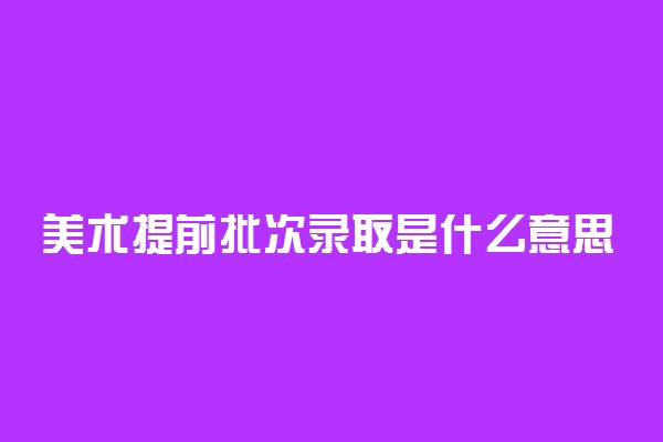 美术提前批次录取是什么意思