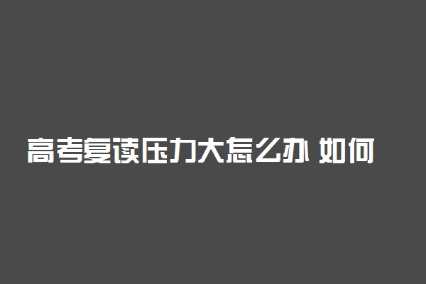 高考复读压力大怎么办 如何缓解