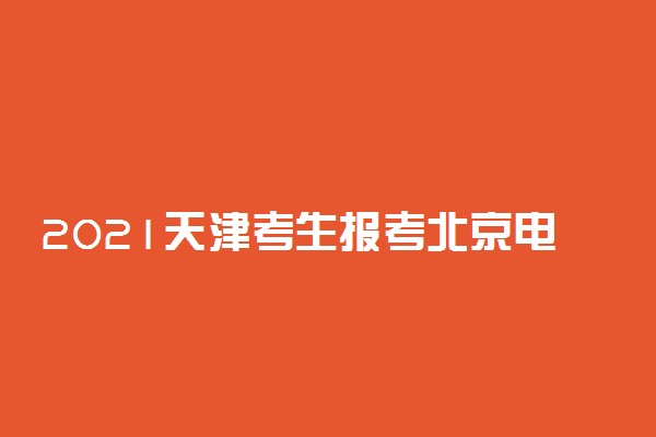2021天津考生报考北京电子科技学院面试时间地点
