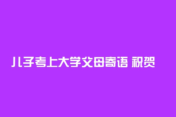 儿子考上大学父母寄语 祝贺录取的话