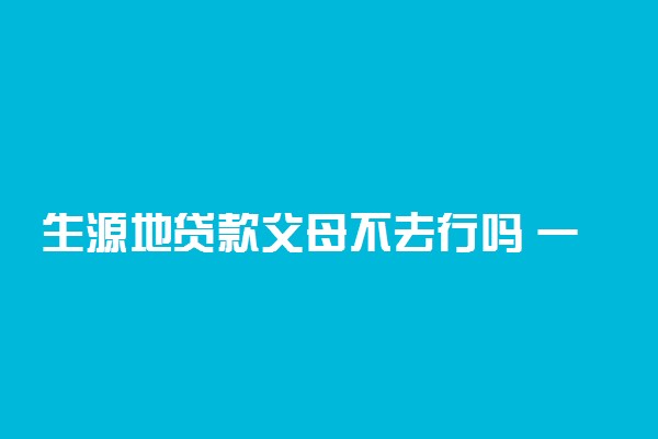 生源地贷款父母不去行吗 一定要家长去吗