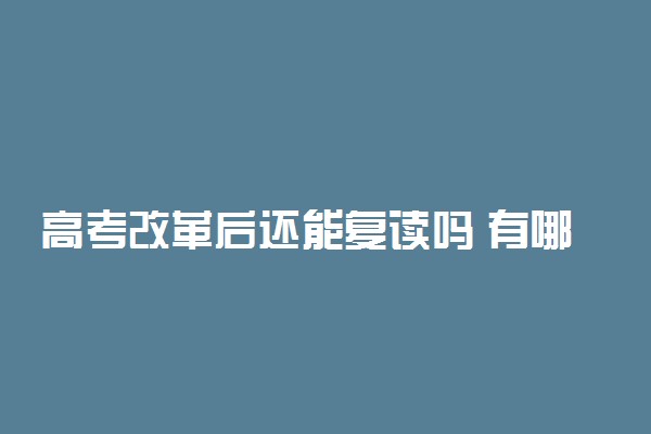 高考改革后还能复读吗 有哪些影响