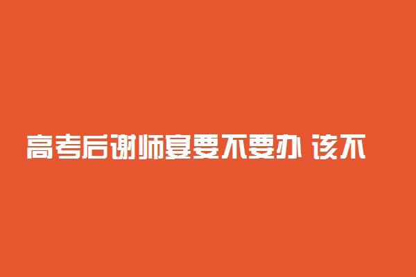 高考后谢师宴要不要办 该不该办