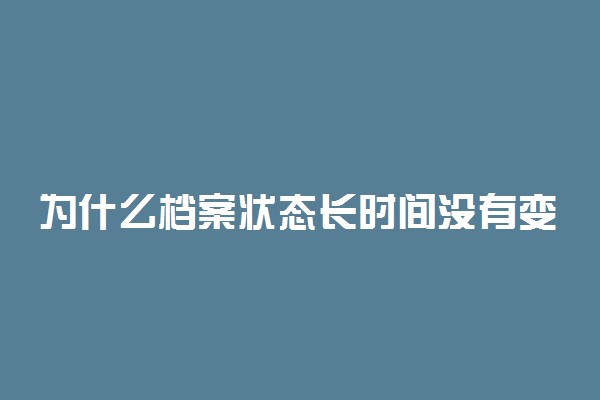 为什么档案状态长时间没有变化 是没投档吗