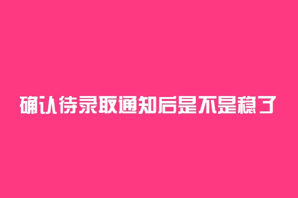 确认待录取通知后是不是稳了 待录取就是录取了吗