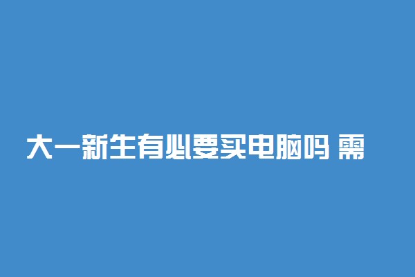 大一新生有必要买电脑吗 需要电脑吗