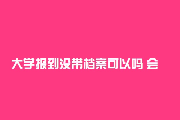 大学报到没带档案可以吗 会影响入学吗