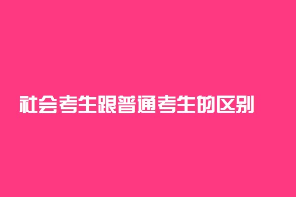 社会考生跟普通考生的区别 有什么不同