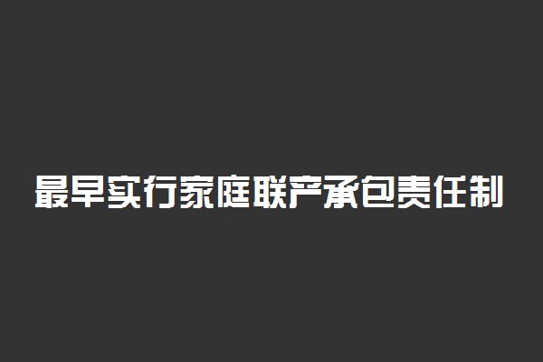 最早实行家庭联产承包责任制的是