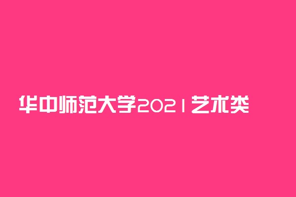 华中师范大学2021艺术类本科专业在山西最低录取分数线