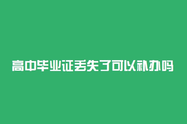 高中毕业证丢失了可以补办吗 有哪些办法