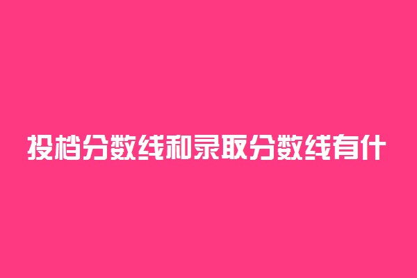 投档分数线和录取分数线有什么不同