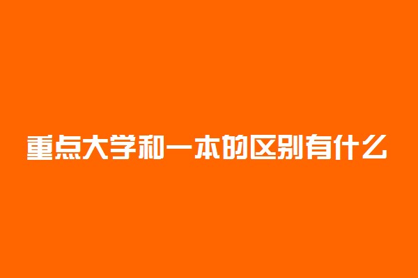 重点大学和一本的区别有什么 有哪些不同