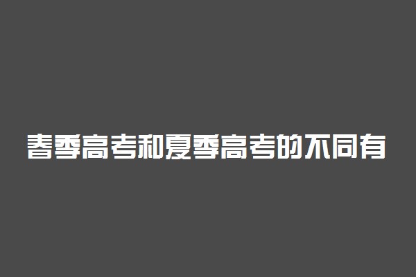 春季高考和夏季高考的不同有哪些