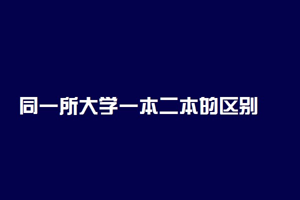 同一所大学一本二本的区别 有哪些不同