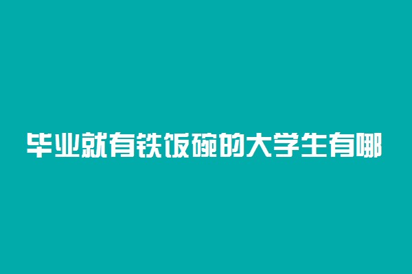 毕业就有铁饭碗的大学生有哪些