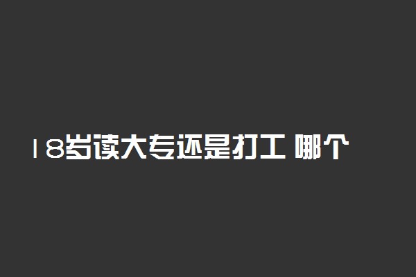 18岁读大专还是打工 哪个比较好