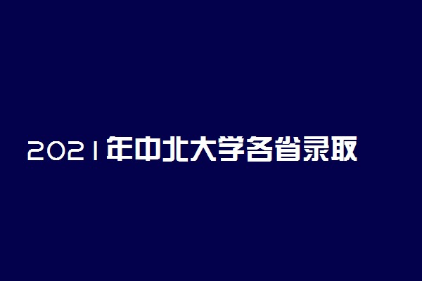 2021年中北大学各省录取分数线是多少