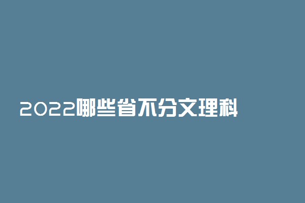 2022哪些省不分文理科 高考改革最新消息