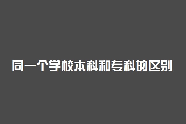 同一个学校本科和专科的区别 有哪些不同