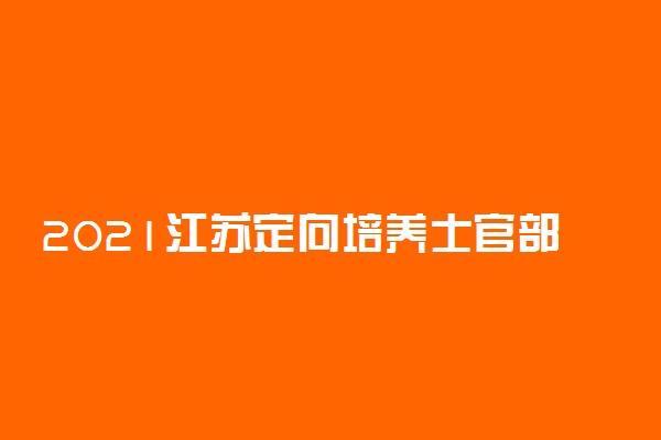 2021江苏定向培养士官部分专业招生计划信息变更