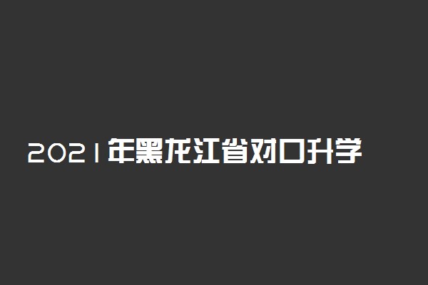 2021年黑龙江省对口升学考试招生网上填报志愿须知