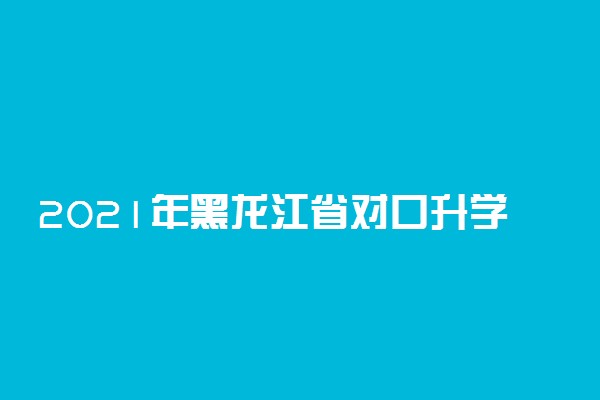 2021年黑龙江省对口升学考试征集志愿填报时间