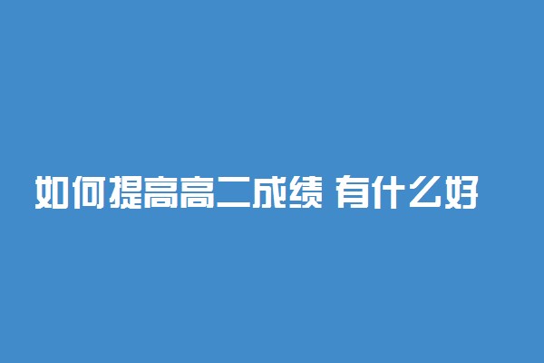 如何提高高二成绩 有什么好方法