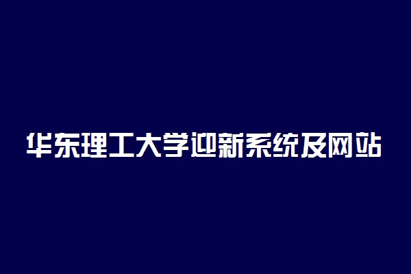 华东理工大学迎新系统及网站入口 2021新生入学须知及注意事项