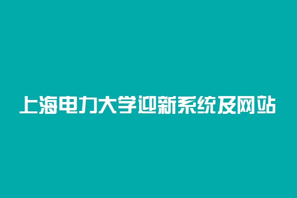 上海电力大学迎新系统及网站入口 2021新生入学须知及注意事项