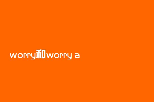 worry和worry about的区别