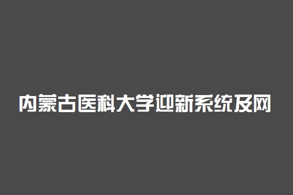 内蒙古医科大学迎新系统及网站入口 2021新生入学须知及注意事项