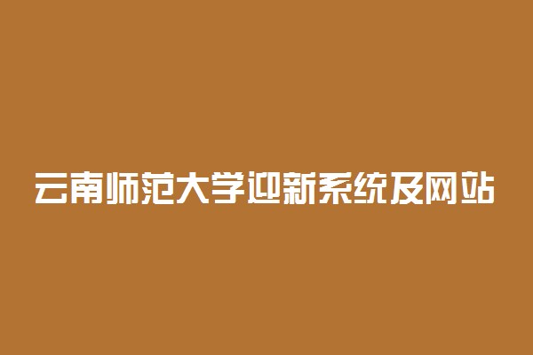 云南师范大学迎新系统及网站入口 2021新生入学须知及注意事项