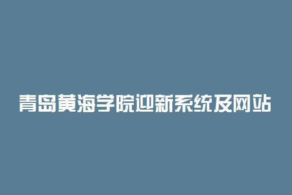 青岛黄海学院迎新系统及网站入口 2021新生入学须知及注意事项