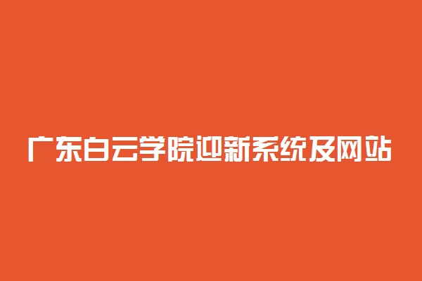 广东白云学院迎新系统及网站入口 2021新生入学须知