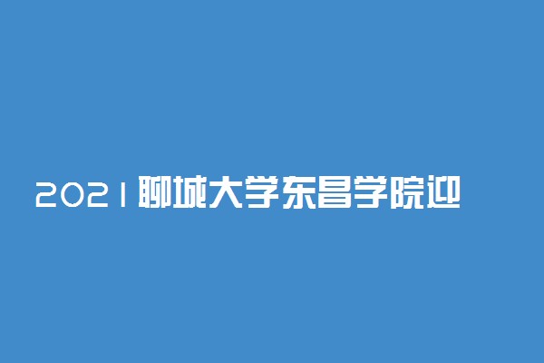 2021聊城大学东昌学院迎新系统 报到流程及入学须知