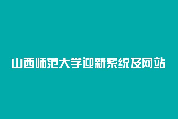 山西师范大学迎新系统及网站入口 2021新生入学须知及注意事项