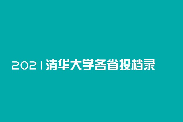 2021清华大学各省投档录取分数线公布